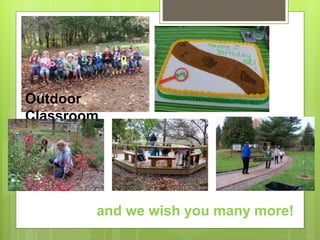 Outdoor 
Classroom 
and we wish you many more! 
