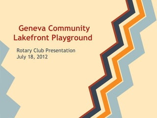 Geneva Community
Lakefront Playground
Rotary Club Presentation
July 18, 2012
 