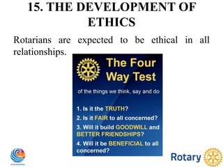 15. THE DEVELOPMENT OF
ETHICS
Rotarians are expected to be ethical in all
relationships.
 