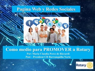 Como medio para PROMOVER a Rotary
Por: Maria Claudia Perez de Riccardi
Past – President CR Barranquilla Norte
 
