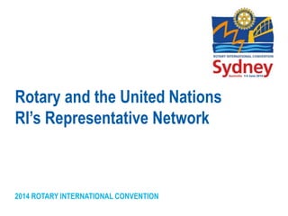 2014 ROTARY INTERNATIONAL CONVENTION
Rotary and the United Nations
RI’s Representative Network
 