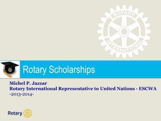 Rotary Scholarships
Michel P. Jazzar
Rotary International Representative to United Nations - ESCWA
-2013-2014-

 