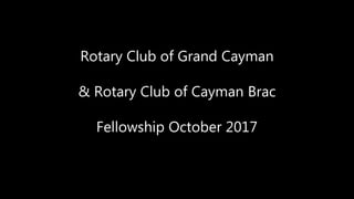 Rotary Club of Grand Cayman
& Rotary Club of Cayman Brac
Fellowship October 2017
 