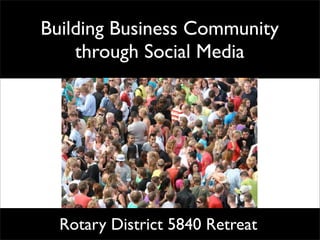 Building Business Community
    through Social Media




  Rotary District 5840 Retreat
 