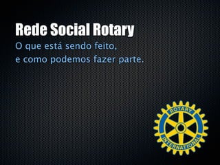 Rede Social Rotary
O que está sendo feito,
e como podemos fazer parte.
 