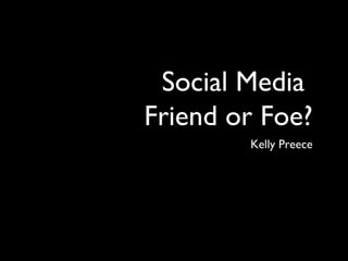 Social Media
Friend or Foe?
Kelly Preece
 