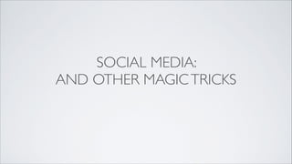 SOCIAL MEDIA: 	

AND OTHER MAGICTRICKS
 