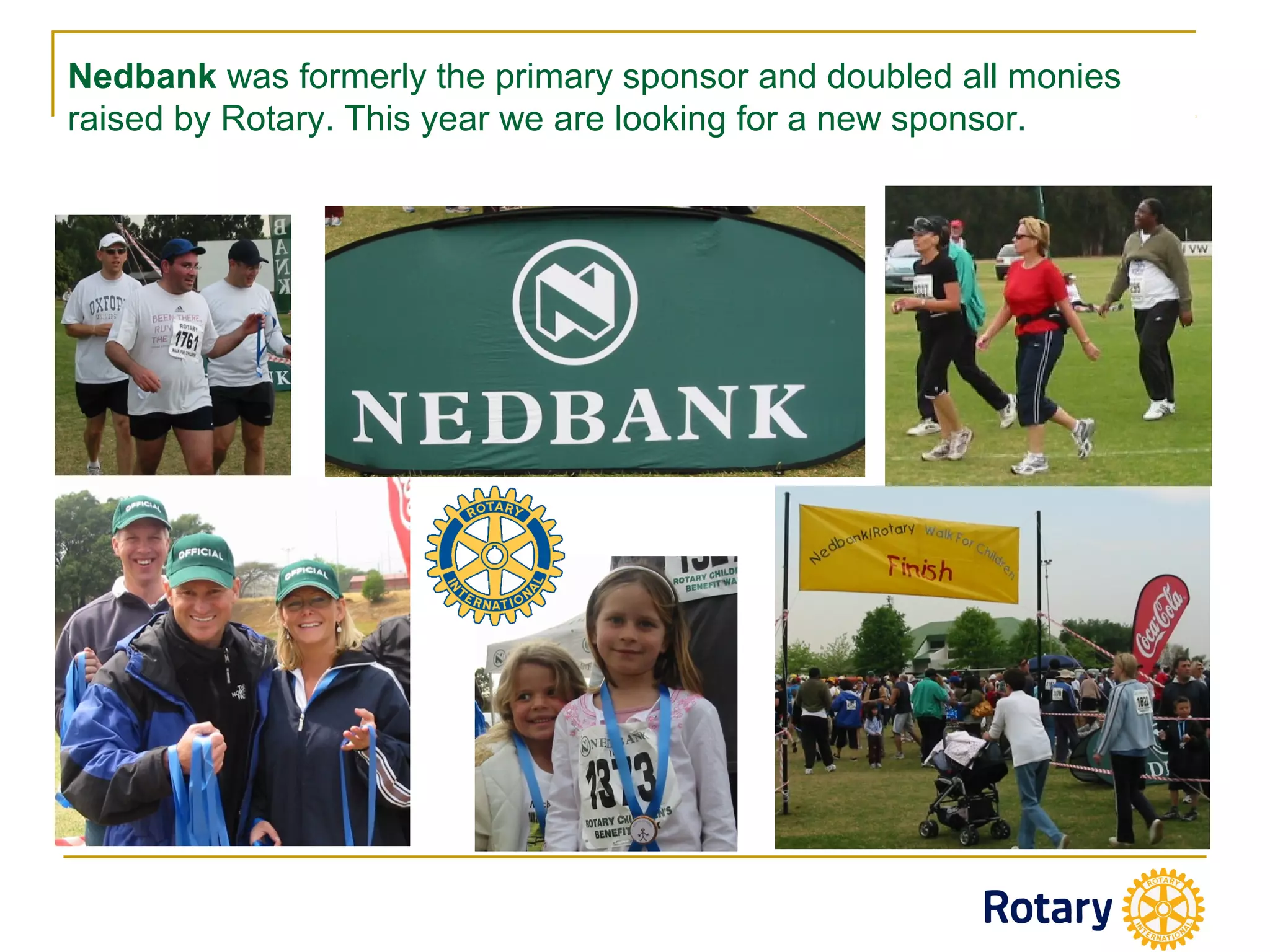 Nedbank was formerly the primary sponsor and doubled all monies
raised by Rotary. This year we are looking for a new sponsor.
 