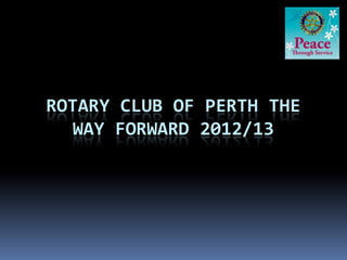 ROTARY CLUB OF PERTH THE
   WAY FORWARD 2012/13
 