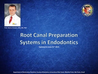 Mechanical Preparation
Systems in Endodontics
Updated in May, 2017
P r o f . M a r c o V e r s i a n i , D D S , M S , P h D
P o s t d o c t o r a l r e s e a r c h e r
E n d o d o n t i c s
 