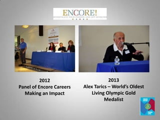 2012
Panel of Encore Careers
Making an Impact
2013
Alex Tarics – World’s Oldest
Living Olympic Gold
Medalist
 