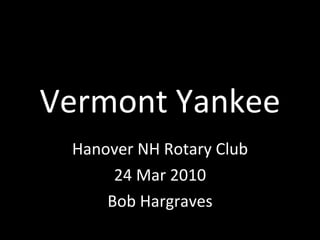 Vermont Yankee Hanover NH Rotary Club 24 Mar 2010 Bob Hargraves 