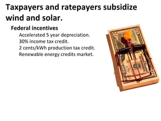 Taxpayers and ratepayers subsidize wind and solar. <ul><li>Federal incentives </li></ul><ul><ul><li>Accelerated 5 year dep...