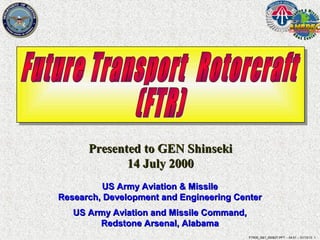 Presented to GEN Shinseki
             14 July 2000
          US Army Aviation & Missile
Research, Development and Engineering Center
   US Army Aviation and Missile Command,
        Redstone Arsenal, Alabama
                                           FTR00_S&T_000627.PPT -- 04:51 -- 01/13/13 1
 
