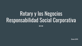 Enero 2019
Rotary y los Negocios
Responsabilidad Social Corporativa
 