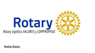 Muchas Gracias
Rotary significa VALORES y COMPROMISO
 