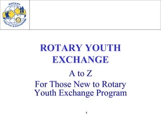 1
ROTARY YOUTH
EXCHANGE
A to Z
For Those New to Rotary
Youth Exchange Program
 