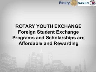 ROTARY YOUTH EXCHANGE
Foreign Student Exchange
Programs and Scholarships are
Affordable and Rewarding
 