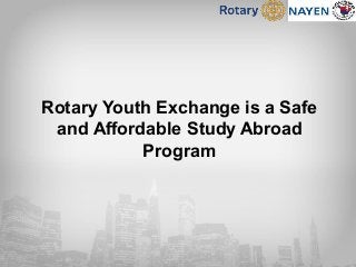 Rotary Youth Exchange is a Safe
and Affordable Study Abroad
Program
 