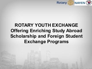 ROTARY YOUTH EXCHANGE
Offering Enriching Study Abroad
Scholarship and Foreign Student
Exchange Programs
 