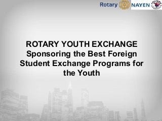 ROTARY YOUTH EXCHANGE
Sponsoring the Best Foreign
Student Exchange Programs for
the Youth
 