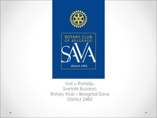 Vaš u Rotariju, Svetolik Busarac Rotary Klub – Beograd Sava District 2483 
