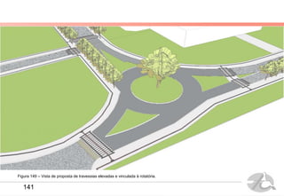 Figura 149 – Vista de proposta de travessias elevadas e vinculada à rotatória.
141
 