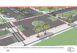 Figura 167 – Vista de proposta de travessias elevadas no cruzamento complexo da rotatória para estacionamento da Reitoria.
153
 