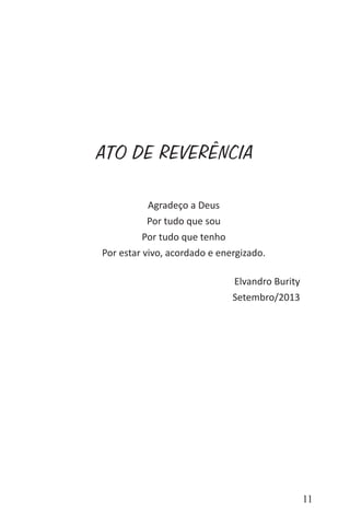 11
ATO DE REVERÊNCIA
Agradeço a Deus
Por tudo que sou
Por tudo que tenho
Por estar vivo, acordado e energizado.
Elvandro Burity
Setembro/2013
 