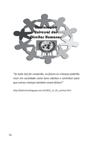 34
"Se tudo isto for cumprido, no futuro as crianças poderão
viver em sociedade como bons adultos e contribuir para
que outras crianças também vivam felizes!"
http://befecinta.blogspot.com.br/2015_11_01_archive.html
 