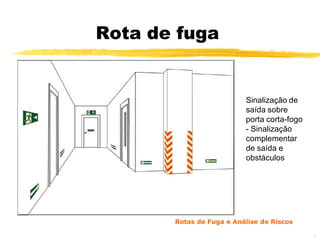 Rota de fuga


                          Sinalização de
                          saída sobre
                          porta corta-fogo
                          - Sinalização
                          complementar
                          de saída e
                          obstáculos




       Rotas de Fuga e Análise de Riscos

                                             22
 