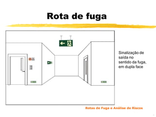 Rota de fuga



                          Sinalização de
                          saída no
                          sentido da fuga,
                          em dupla face




       Rotas de Fuga e Análise de Riscos

                                             26
 