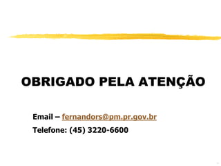 OBRIGADO PELA ATENÇÃO

 Email – fernandors@pm.pr.gov.br
 Telefone: (45) 3220-6600



                                   50
 