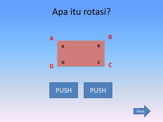 Apa itu rotasi?
B

A
A

D

B

D

C

PUSH

PUSH

C

Next

 