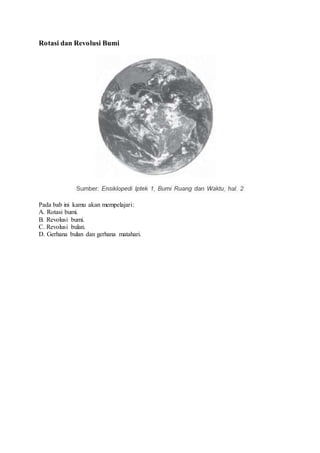 Rotasi dan Revolusi Bumi
Pada bab ini kamu akan mempelajari:
A. Rotasi bumi.
B. Revolusi bumi.
C. Revolusi bulan.
D. Gerhana bulan dan gerhana matahari.
 