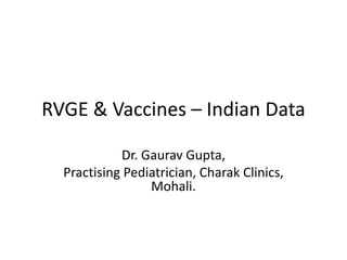 RVGE & Vaccines – Indian Data
Dr. Gaurav Gupta,
Practising Pediatrician, Charak Clinics,
Mohali.
 