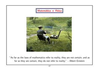 Matem´tica e F´
                                 a        ısica




”As far as the laws of mathematics refer to reality, they are not certain; and as
     far as they are certain, they do not refer to reality.” - Albert Einstein

                                       17
 