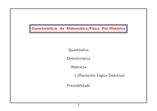 Caracter´
        ısticas da Matem´tica/F´
                        a      ısica Pr´-Hist´rica
                                       e     o




                   Quantitativa

                  Deterministica

                    Abstracta

                      ⇓ (Racioc´ L´gico Dedutivo)
                               ınio o

                  Previsibilidade



                         5
 