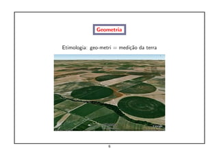 Geometria


Etimologia: geo-metri = medi¸˜o da terra
                            ca




                   6
 
