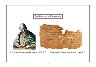 Euclides e os Elementos




Euclides de Alexandria, aprox. 300 A.C.       Papiro dos Elementos, aprox. 100 D.C.




                                          9
 