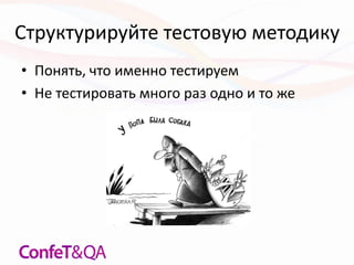 Структурируйте тестовую методику
• Понять, что именно тестируем
• Не тестировать много раз одно и то же
 