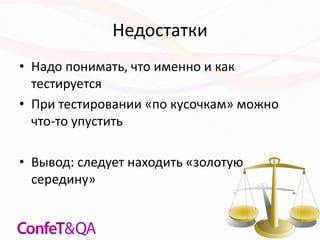 Недостатки
• Надо понимать, что именно и как
тестируется
• При тестировании «по кусочкам» можно
что-то упустить
• Вывод: следует находить «золотую
середину»
 