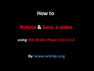 How to
Rotate & Save a video
using VLC Media Player Ver 2.1.2

By: www.wintips.org

 