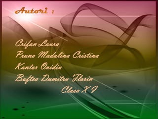 Autori :Crifan Laura PrunaMadalina Cristina	KantorOvidiuBufteaDumitru FlorinClasa X I 