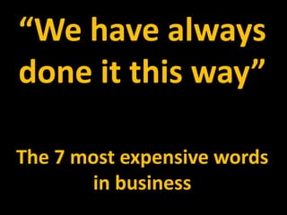 disruptive curiosity“We have always
done it this way”
The 7 most expensive words
in business
 