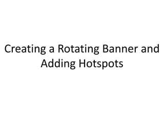 Creating a Rotating Banner and
       Adding Hotspots
 