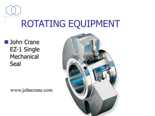 ROTATING EQUIPMENT
◼ John Crane
EZ-1 Single
Mechanical
Seal
www.johncrane.com
 