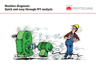 Machine diagnosis:
Quick and easy through FFT analysis
 