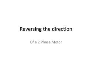 Reversing the direction
Of a 2 Phase Motor
 
