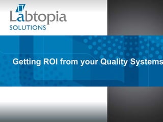 Implementing Lean
 Getting ROI from your Quality Systems
Tools in the Laboratory




                          Copyright 2011 Labtopia, Inc.
 